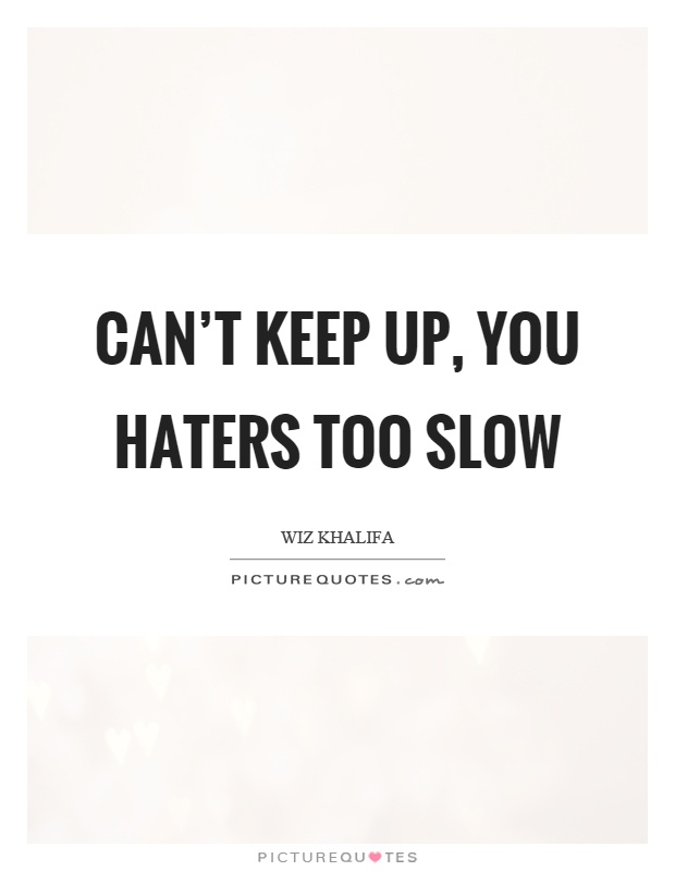 Can’t keep up, you haters too slow Picture Quote #1