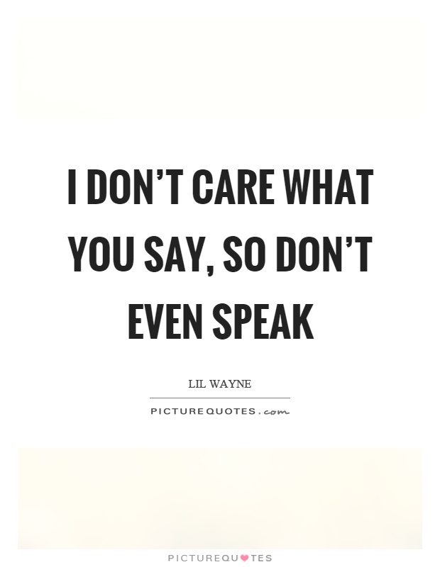 I don’t care what you say, so don’t even speak Picture Quote #1