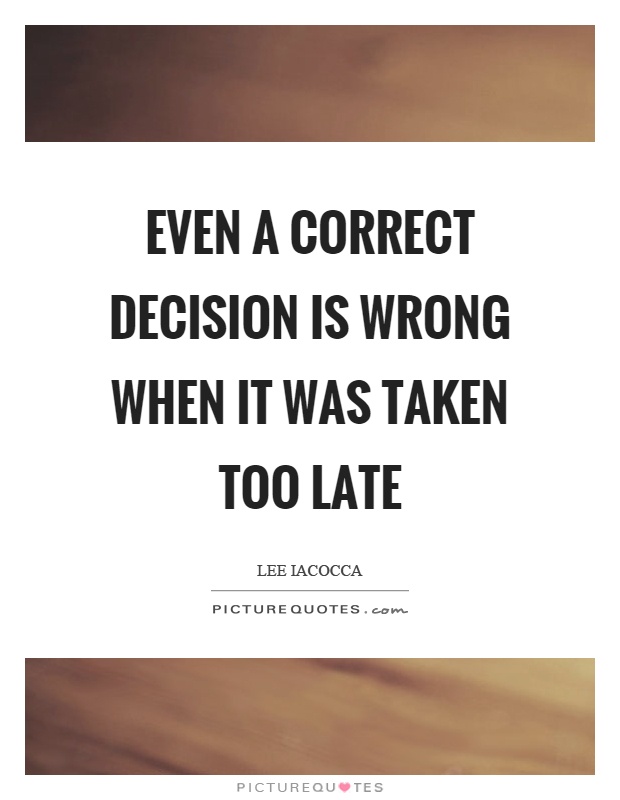 Even a correct decision is wrong when it was taken too late Picture Quote #1