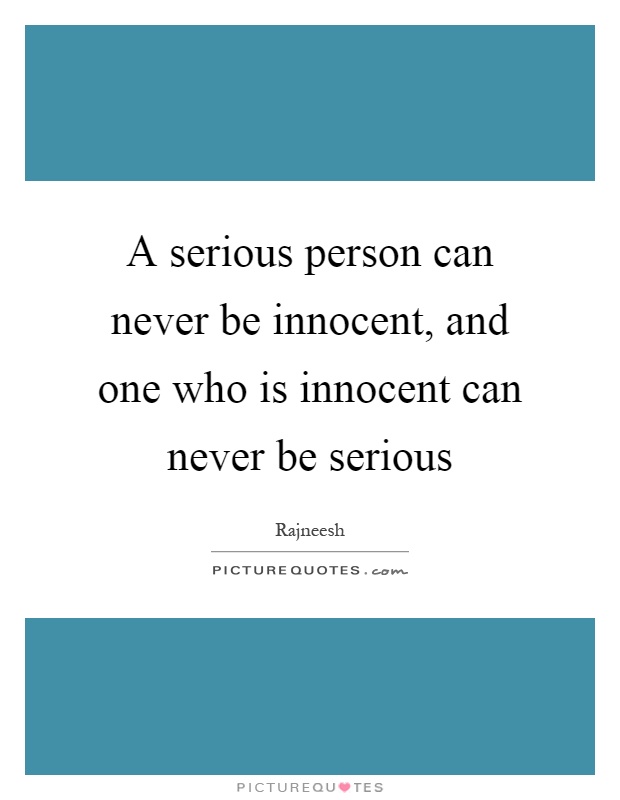 A serious person can never be innocent, and one who is innocent can never be serious Picture Quote #1