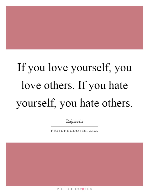 If you love yourself, you love others. If you hate yourself, you hate others Picture Quote #1
