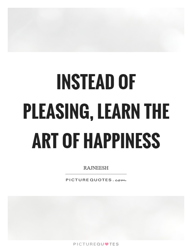 Instead of pleasing, learn the art of happiness Picture Quote #1