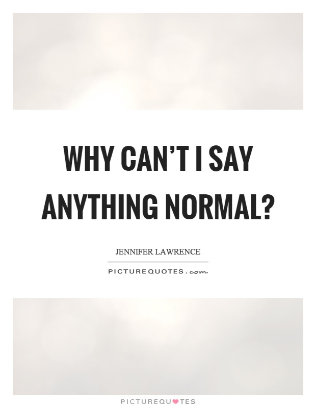 Why can’t I say anything normal? Picture Quote #1