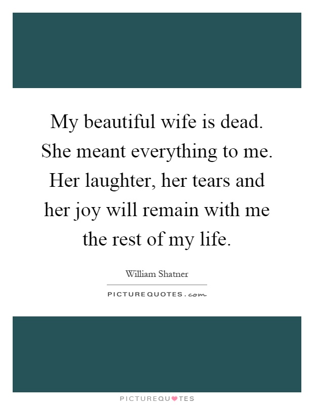 My beautiful wife is dead. She meant everything to me. Her laughter, her tears and her joy will remain with me the rest of my life Picture Quote #1