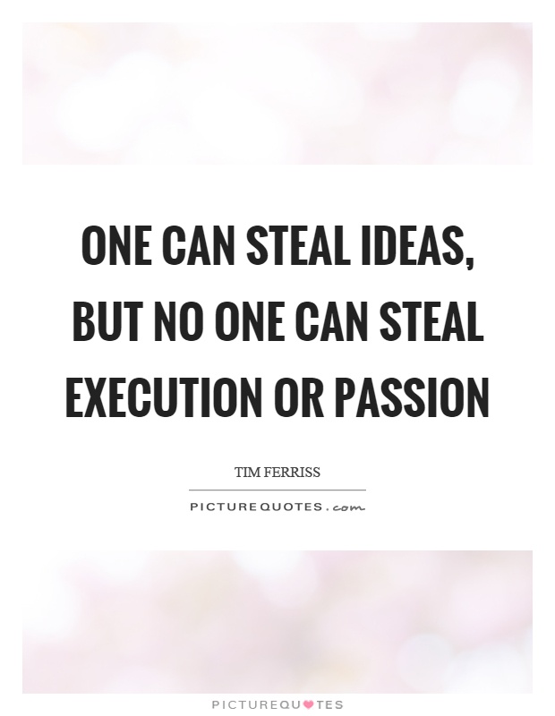 One can steal ideas, but no one can steal execution or passion Picture Quote #1