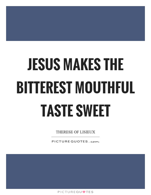 Jesus makes the bitterest mouthful taste sweet Picture Quote #1