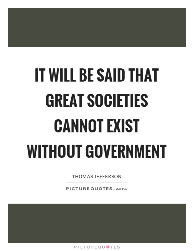 It will be said that great societies cannot exist without government Picture Quote #1
