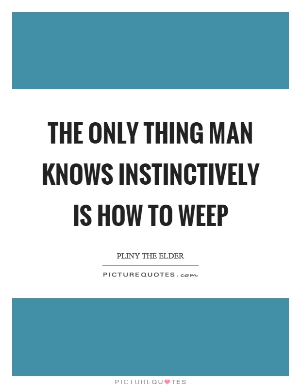 The only thing man knows instinctively is how to weep Picture Quote #1