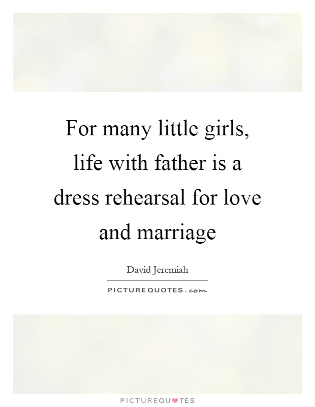 For many little girls, life with father is a dress rehearsal for love and marriage Picture Quote #1