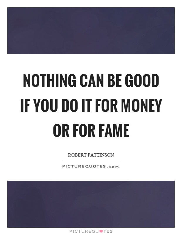 Nothing can be good if you do it for money or for fame Picture Quote #1