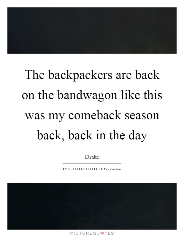 The backpackers are back on the bandwagon like this was my comeback season back, back in the day Picture Quote #1