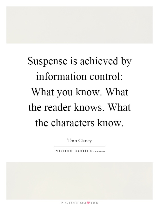 Suspense is achieved by information control: What you know. What the reader knows. What the characters know Picture Quote #1