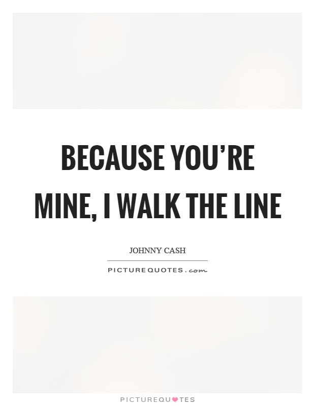 Because you’re mine, I walk the line Picture Quote #1