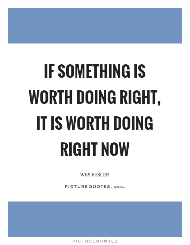 If something is worth doing right, it is worth doing right now Picture Quote #1