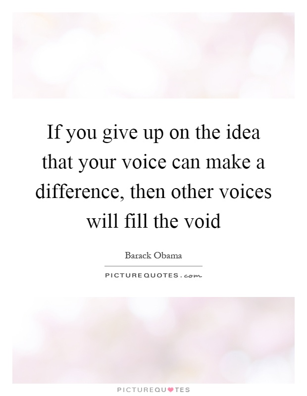 If you give up on the idea that your voice can make a difference, then other voices will fill the void Picture Quote #1