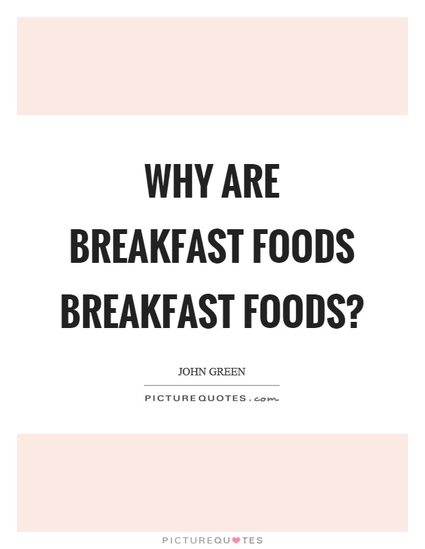 Why are breakfast foods breakfast foods? Picture Quote #1