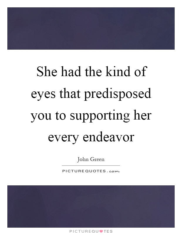 She had the kind of eyes that predisposed you to supporting her every endeavor Picture Quote #1