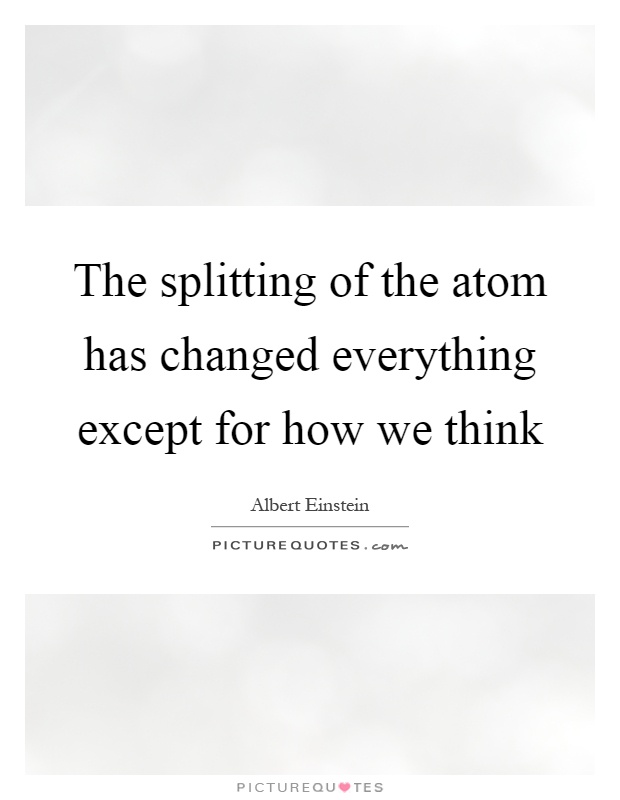 The splitting of the atom has changed everything except for how we think Picture Quote #1