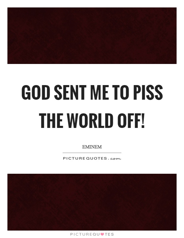 God sent me to piss the world off! Picture Quote #1