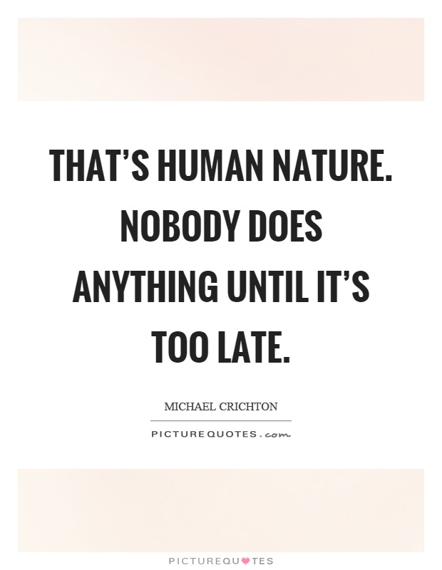 That’s human nature. Nobody does anything until it’s too late Picture Quote #1