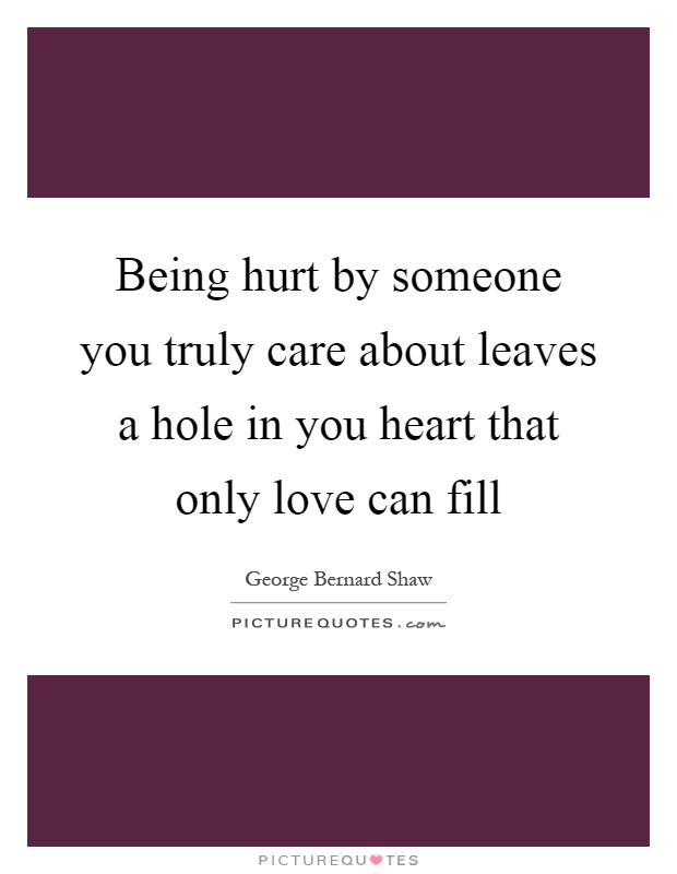 Being hurt by someone you truly care about leaves a hole in you heart that only love can fill Picture Quote #1