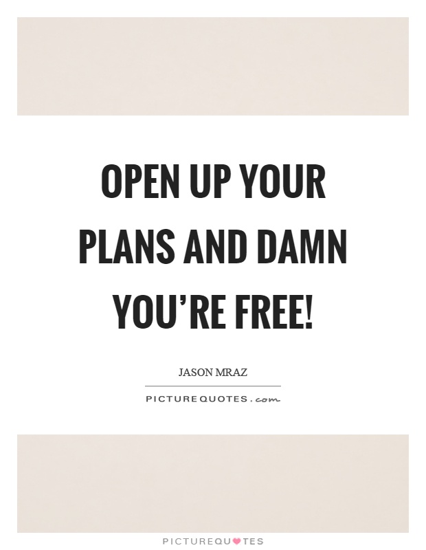 Open up your plans and damn you're free! Picture Quote #1