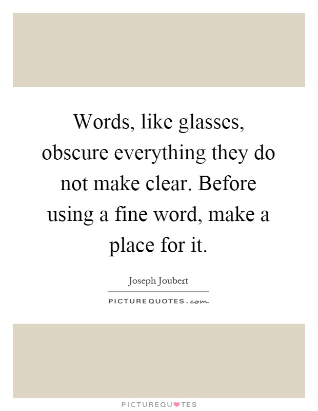 Words, like glasses, obscure everything they do not make clear. Before using a fine word, make a place for it Picture Quote #1