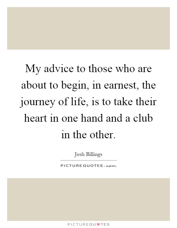 My advice to those who are about to begin, in earnest, the journey of life, is to take their heart in one hand and a club in the other Picture Quote #1