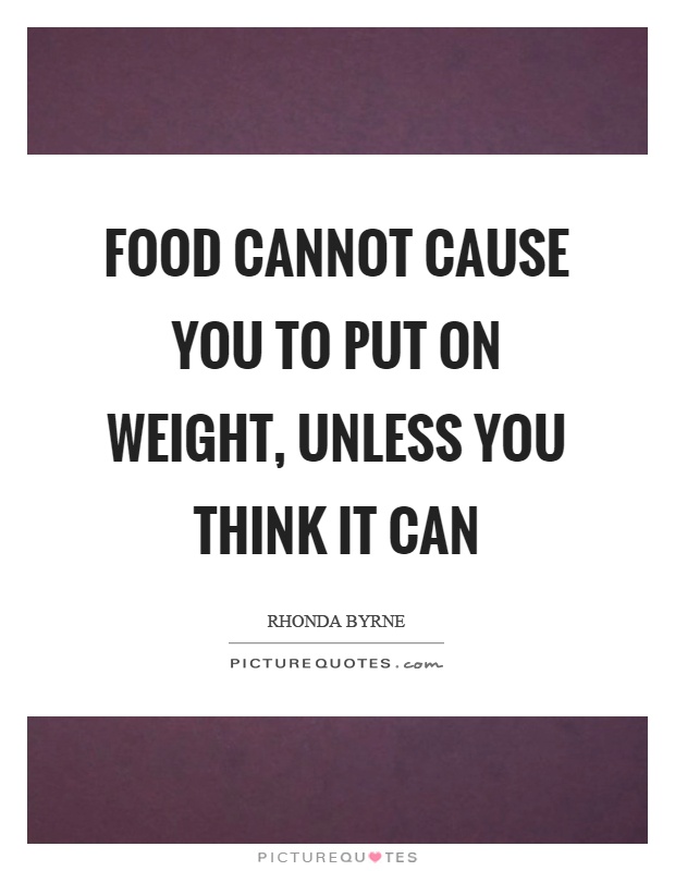 Food cannot cause you to put on weight, unless you think it can Picture Quote #1