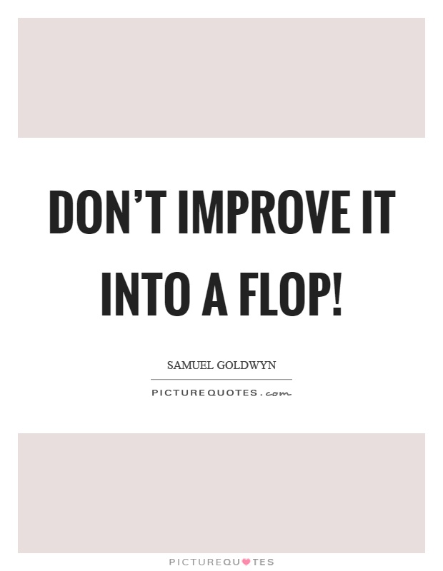 Don’t improve it into a flop! Picture Quote #1