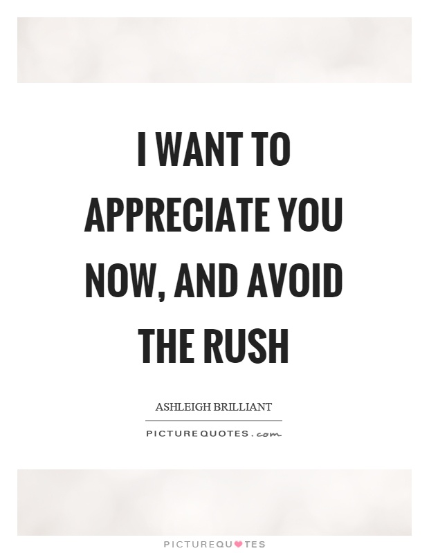 I want to appreciate you now, and avoid the rush Picture Quote #1