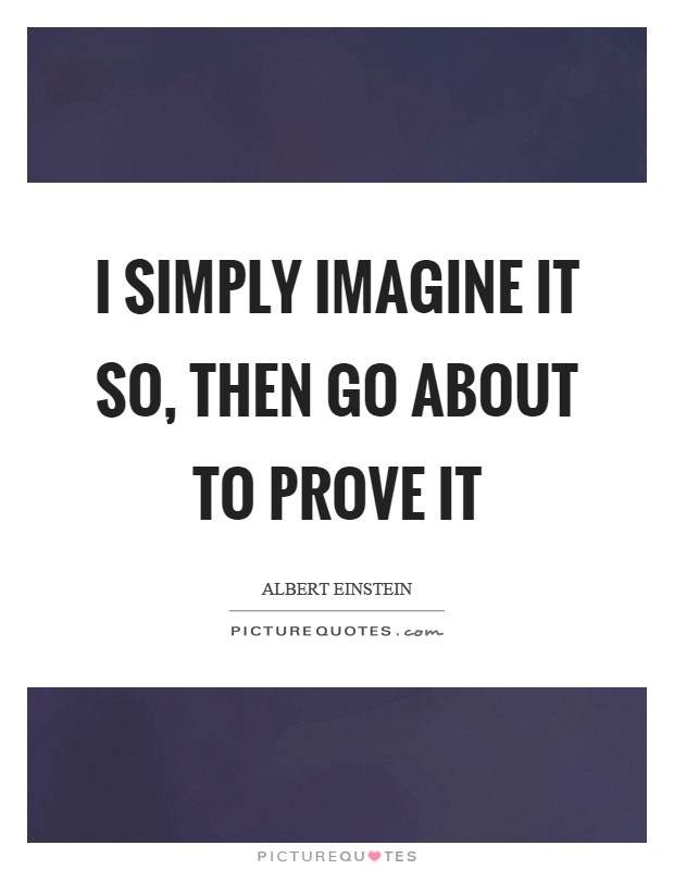 I simply imagine it so, then go about to prove it Picture Quote #1