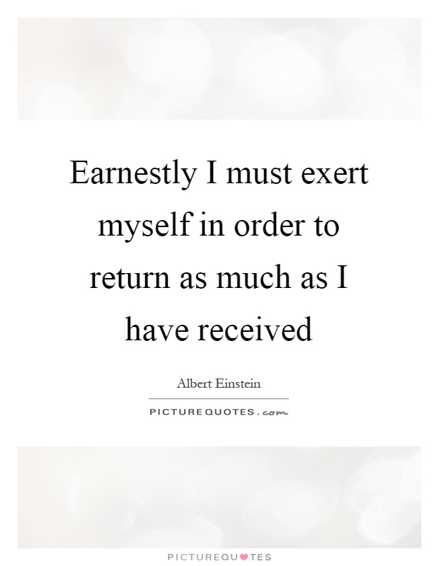 Earnestly I Must Exert Myself In Order To Return As Much As I 