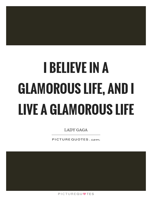I believe in a glamorous life, and I live a glamorous life Picture Quote #1