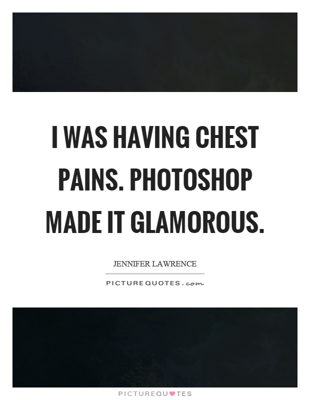 I was having chest pains. Photoshop made it glamorous Picture Quote #1