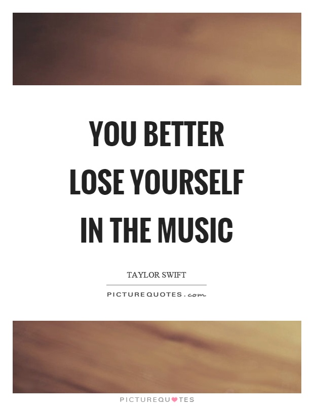 You better lose yourself in the music Picture Quote #1