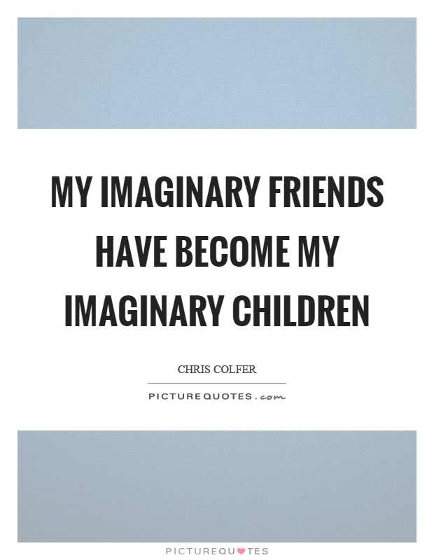 My imaginary friends have become my imaginary children Picture Quote #1