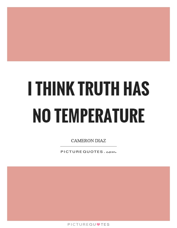I think truth has no temperature Picture Quote #1