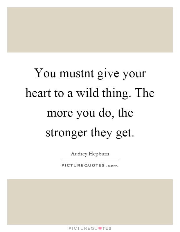 You mustnt give your heart to a wild thing. The more you do, the stronger they get Picture Quote #1