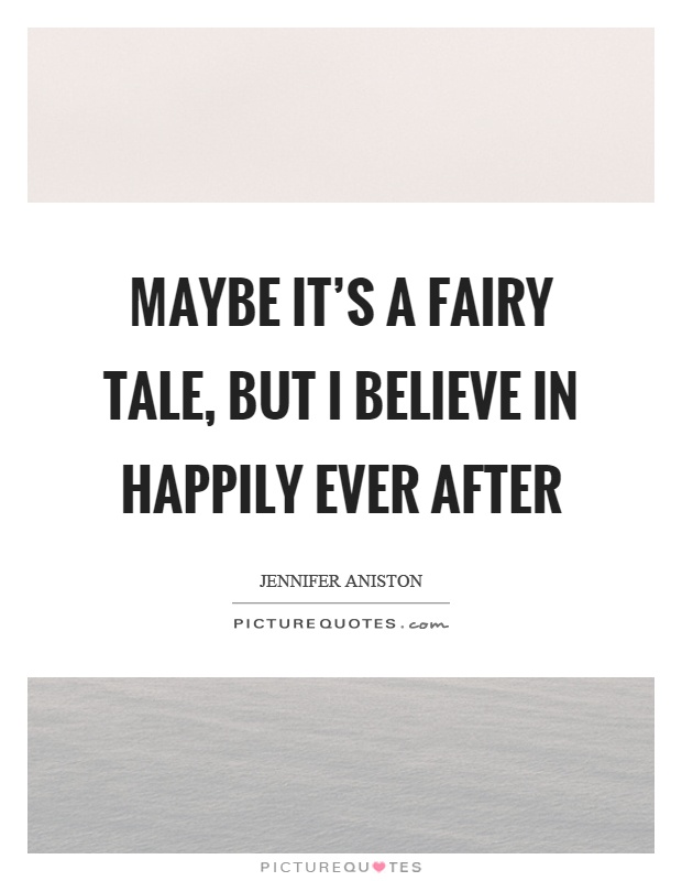 Maybe it's a fairy tale, but I believe in happily ever after Picture Quote #1