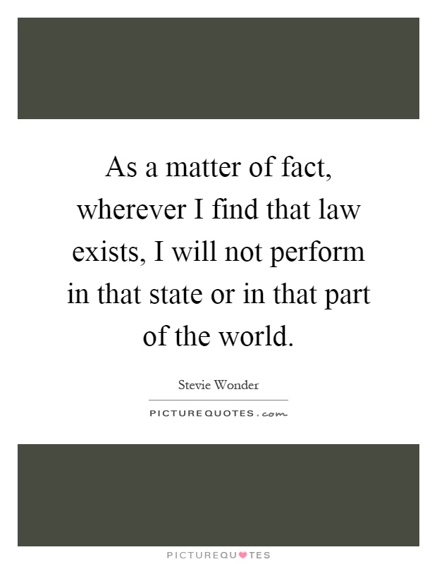 As a matter of fact, wherever I find that law exists, I will not perform in that state or in that part of the world Picture Quote #1