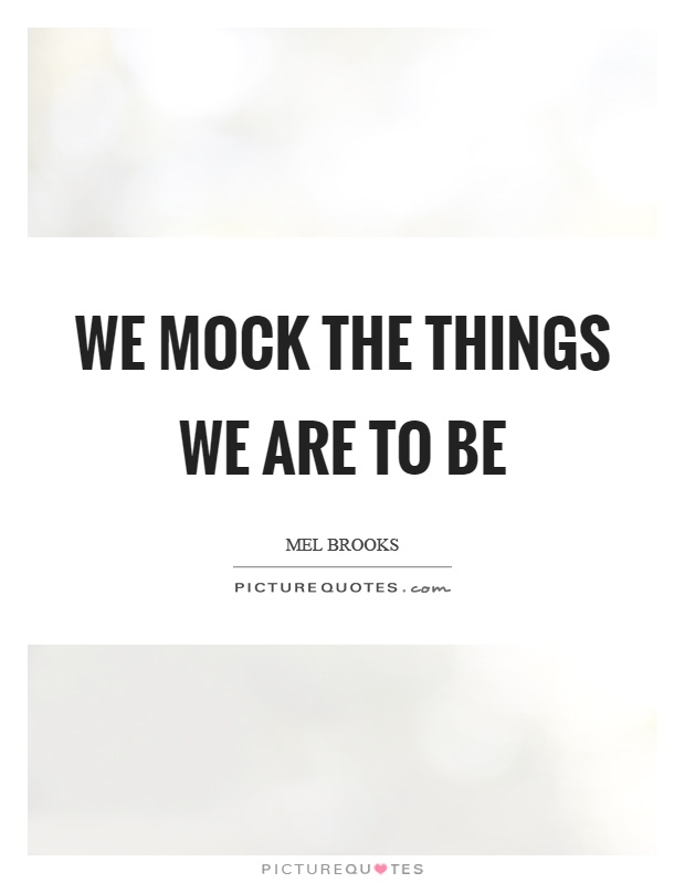 We mock the things we are to be Picture Quote #1