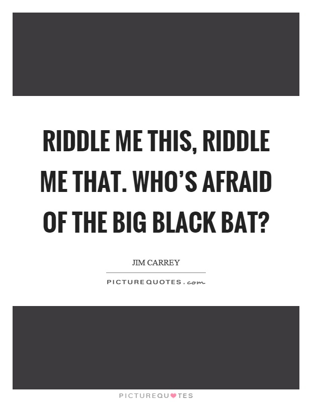Riddle me this, riddle me that. Who’s afraid of the big black bat? Picture Quote #1