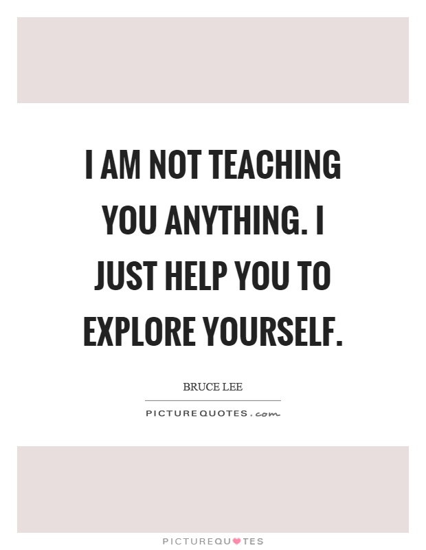 I am not teaching you anything. I just help you to explore yourself Picture Quote #1