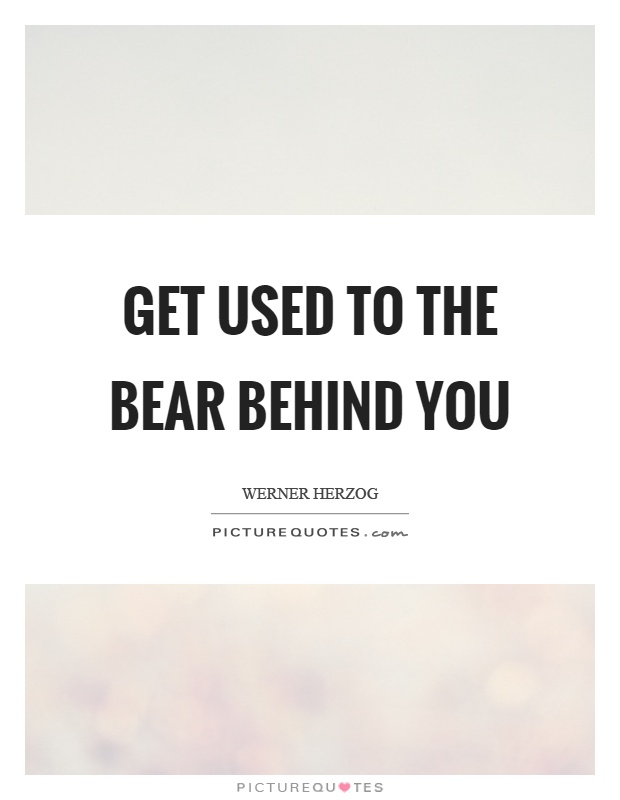 Get used to the bear behind you Picture Quote #1