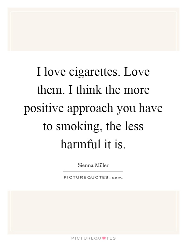 I love cigarettes. Love them. I think the more positive approach you have to smoking, the less harmful it is Picture Quote #1