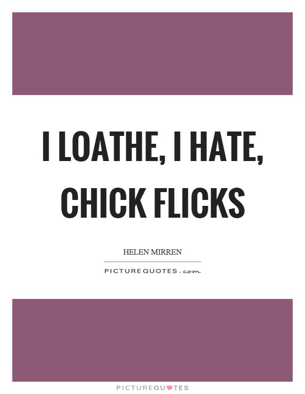 I loathe, I hate, chick flicks Picture Quote #1