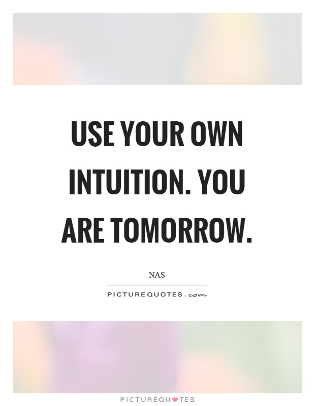 Use your own intuition. You are tomorrow Picture Quote #1