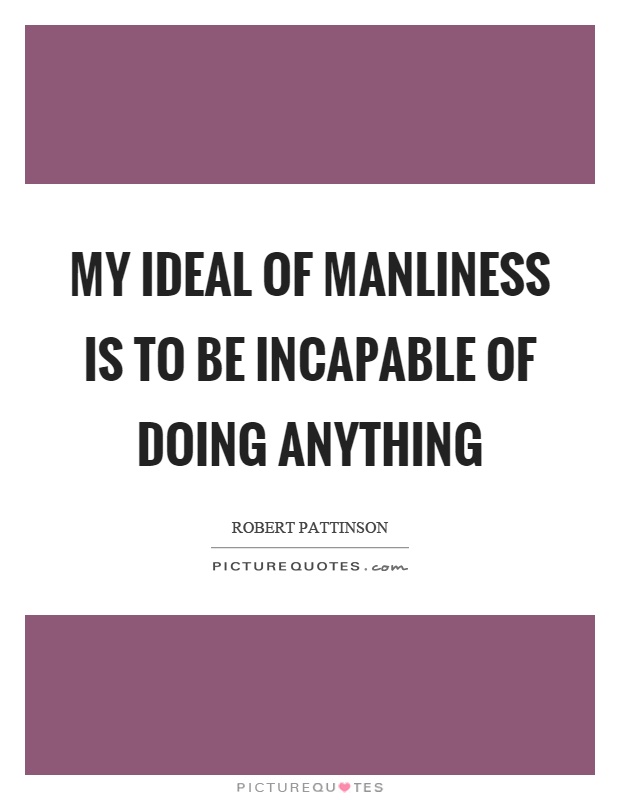 My ideal of manliness is to be incapable of doing anything Picture Quote #1