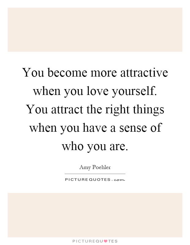 You become more attractive when you love yourself. You attract the right things when you have a sense of who you are Picture Quote #1
